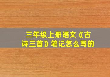 三年级上册语文《古诗三首》笔记怎么写的