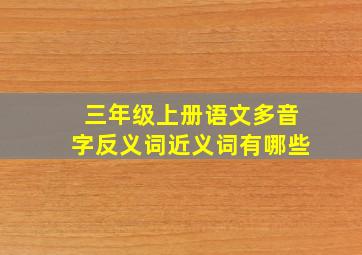 三年级上册语文多音字反义词近义词有哪些