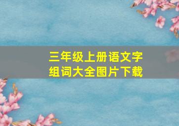 三年级上册语文字组词大全图片下载