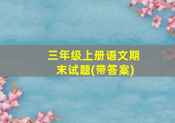 三年级上册语文期末试题(带答案)