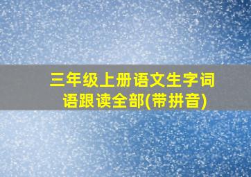 三年级上册语文生字词语跟读全部(带拼音)