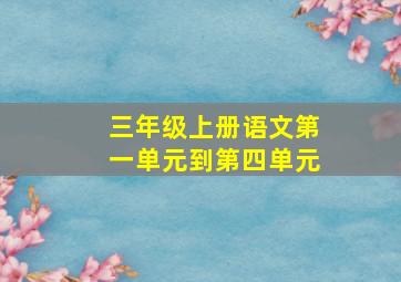 三年级上册语文第一单元到第四单元