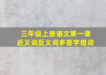 三年级上册语文第一课近义词反义词多音字组词