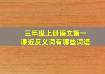 三年级上册语文第一课近反义词有哪些词语