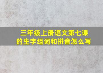 三年级上册语文第七课的生字组词和拼音怎么写