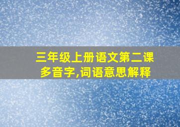 三年级上册语文第二课多音字,词语意思解释