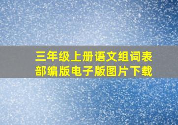 三年级上册语文组词表部编版电子版图片下载