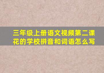 三年级上册语文视频第二课花的学校拼音和词语怎么写