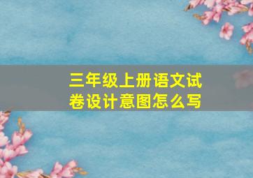 三年级上册语文试卷设计意图怎么写