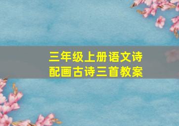 三年级上册语文诗配画古诗三首教案