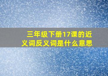 三年级下册17课的近义词反义词是什么意思