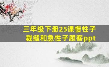 三年级下册25课慢性子裁缝和急性子顾客ppt