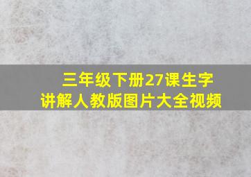 三年级下册27课生字讲解人教版图片大全视频