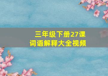 三年级下册27课词语解释大全视频