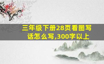 三年级下册28页看图写话怎么写,300字以上