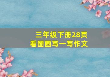 三年级下册28页看图画写一写作文