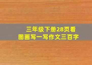 三年级下册28页看图画写一写作文三百字