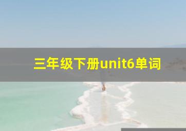 三年级下册unit6单词