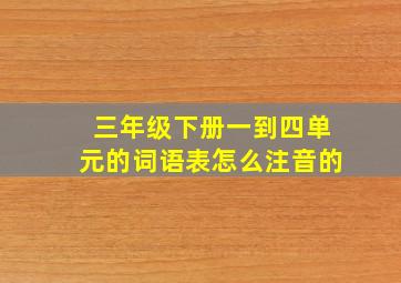 三年级下册一到四单元的词语表怎么注音的