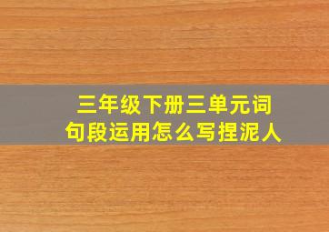 三年级下册三单元词句段运用怎么写捏泥人