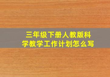 三年级下册人教版科学教学工作计划怎么写