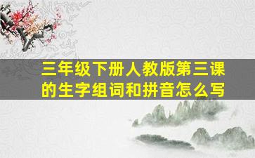 三年级下册人教版第三课的生字组词和拼音怎么写