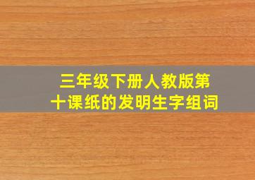 三年级下册人教版第十课纸的发明生字组词