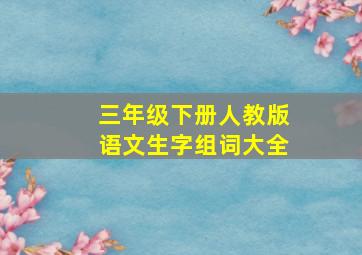 三年级下册人教版语文生字组词大全