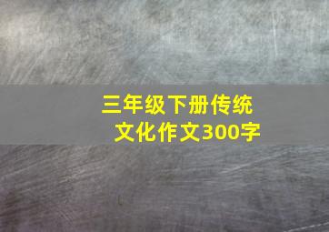 三年级下册传统文化作文300字