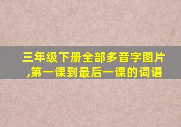 三年级下册全部多音字图片,第一课到最后一课的词语