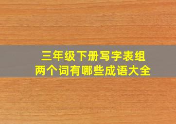 三年级下册写字表组两个词有哪些成语大全