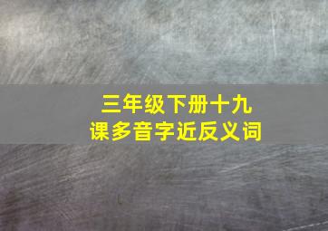 三年级下册十九课多音字近反义词