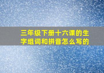 三年级下册十六课的生字组词和拼音怎么写的