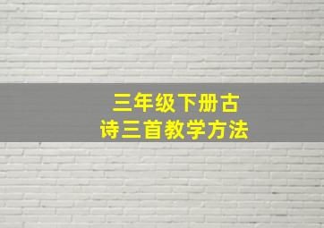 三年级下册古诗三首教学方法