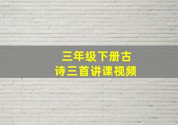 三年级下册古诗三首讲课视频