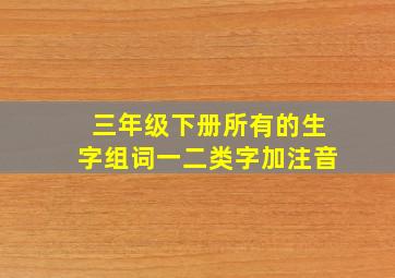 三年级下册所有的生字组词一二类字加注音