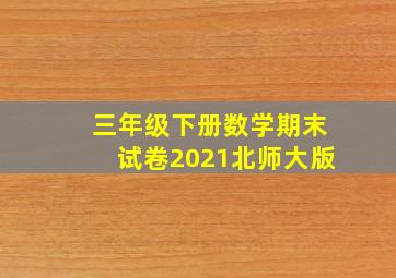 三年级下册数学期末试卷2021北师大版