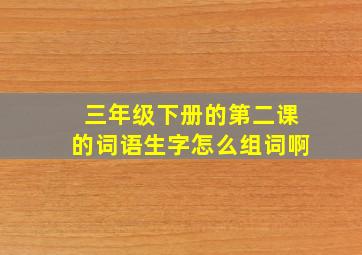 三年级下册的第二课的词语生字怎么组词啊