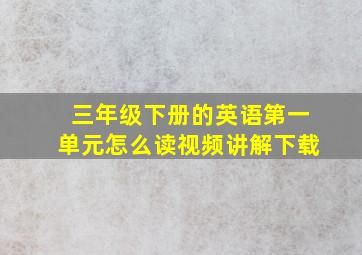 三年级下册的英语第一单元怎么读视频讲解下载