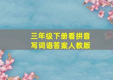 三年级下册看拼音写词语答案人教版