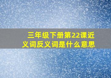 三年级下册第22课近义词反义词是什么意思