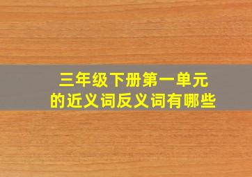 三年级下册第一单元的近义词反义词有哪些