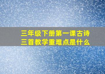 三年级下册第一课古诗三首教学重难点是什么