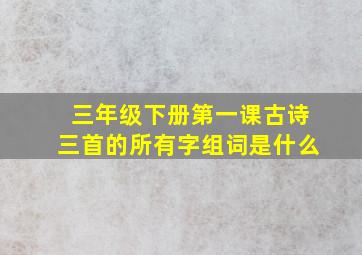 三年级下册第一课古诗三首的所有字组词是什么