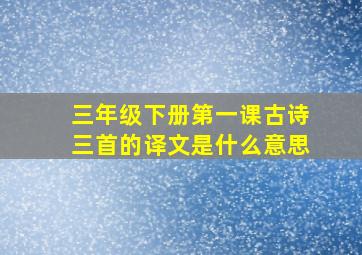 三年级下册第一课古诗三首的译文是什么意思