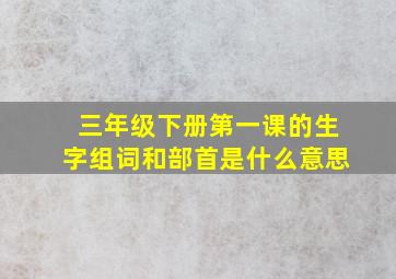 三年级下册第一课的生字组词和部首是什么意思