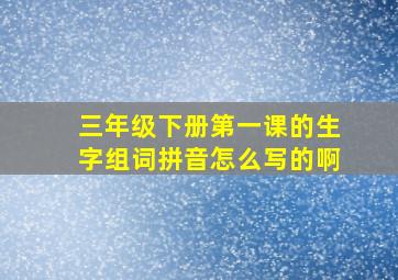 三年级下册第一课的生字组词拼音怎么写的啊