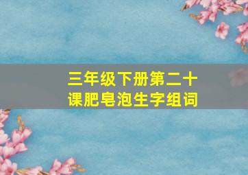 三年级下册第二十课肥皂泡生字组词