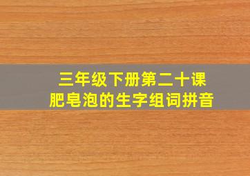 三年级下册第二十课肥皂泡的生字组词拼音