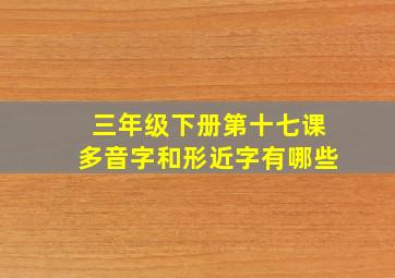 三年级下册第十七课多音字和形近字有哪些